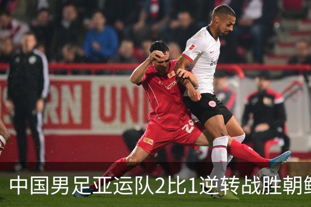 中国男足亚运队2比1逆转战胜朝鲜队，收获名古屋亚运会开门红